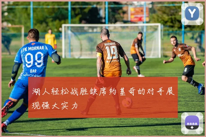 湖人轻松战胜缺席约基奇的对手展现强大实力