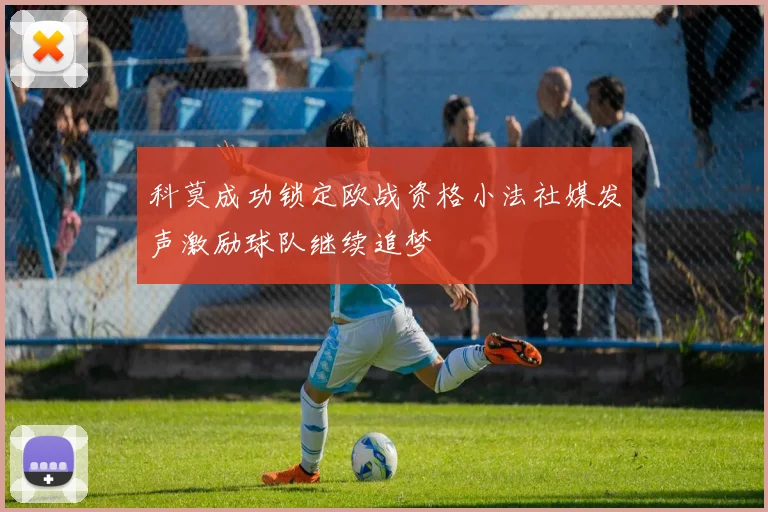 科莫成功锁定欧战资格小法社媒发声激励球队继续追梦