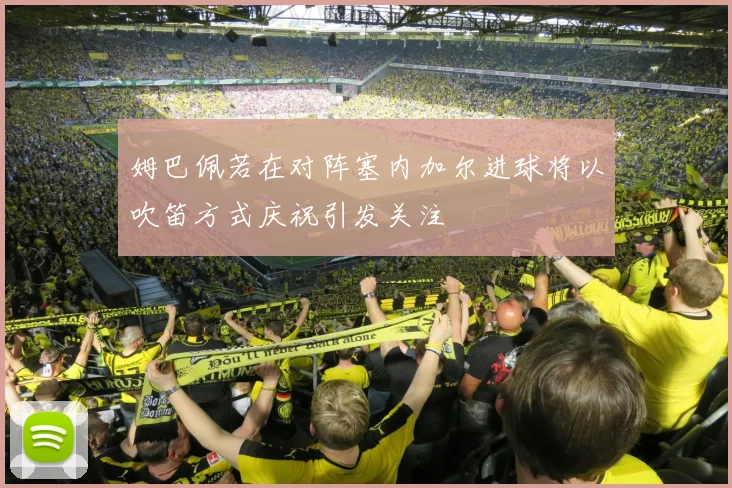 姆巴佩若在对阵塞内加尔进球将以吹笛方式庆祝引发关注