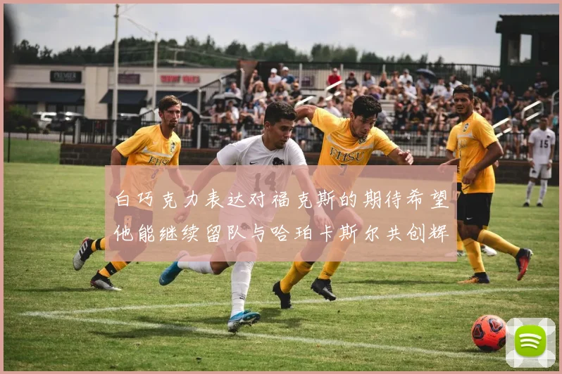 白巧克力表达对福克斯的期待希望他能继续留队与哈珀卡斯尔共创辉煌
