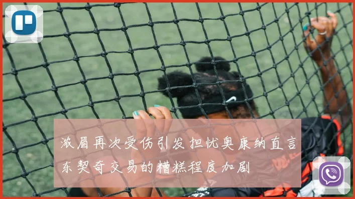 浓眉再次受伤引发担忧奥康纳直言东契奇交易的糟糕程度加剧