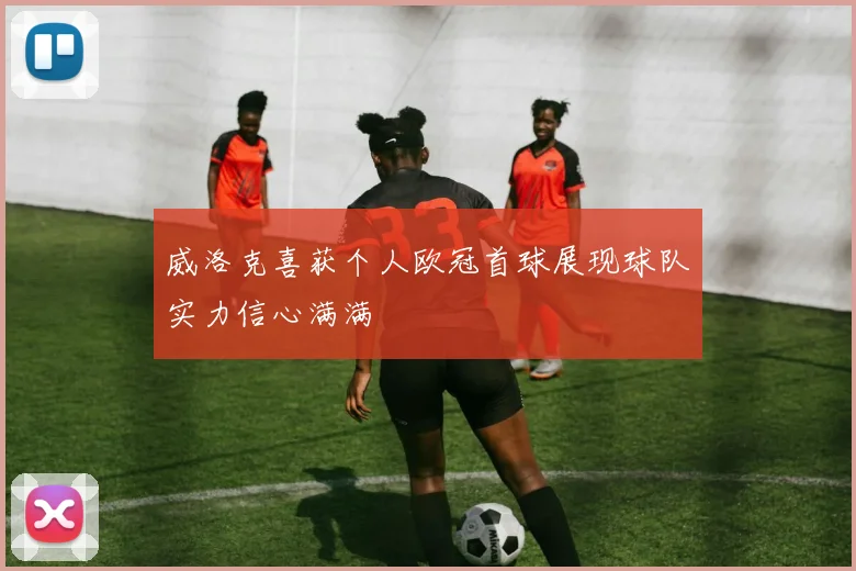 威洛克喜获个人欧冠首球展现球队实力信心满满