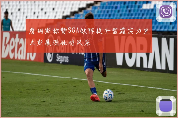 詹姆斯称赞SGA缺阵提升雷霆实力里夫斯展现独特风采