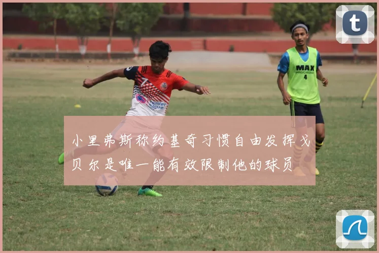小里弗斯称约基奇习惯自由发挥戈贝尔是唯一能有效限制他的球员