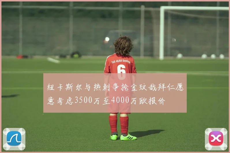 纽卡斯尔与热刺争抢金玟哉拜仁愿意考虑3500万至4000万欧报价